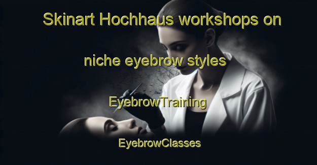Skinart Hochhaus workshops on niche eyebrow styles | EyebrowTraining | EyebrowClasses | SkinartTraining-Germany