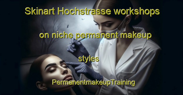 Skinart Hochstrasse workshops on niche permanent makeup styles | PermanentmakeupTraining | PermanentmakeupClasses | SkinartTraining-Germany