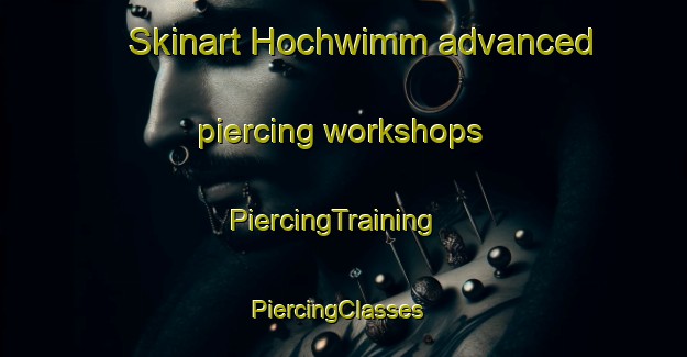 Skinart Hochwimm advanced piercing workshops | PiercingTraining | PiercingClasses | SkinartTraining-Germany