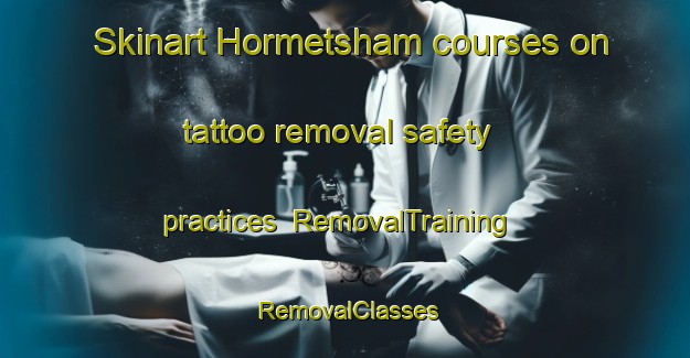 Skinart Hormetsham courses on tattoo removal safety practices | RemovalTraining | RemovalClasses | SkinartTraining-Germany