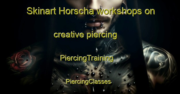 Skinart Horscha workshops on creative piercing | PiercingTraining | PiercingClasses | SkinartTraining-Germany