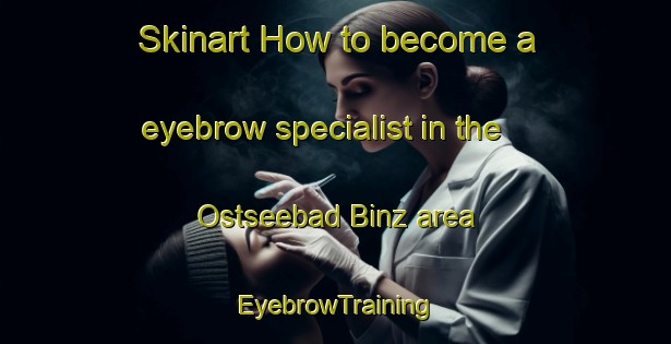 Skinart How to become a eyebrow specialist in the Ostseebad Binz area | EyebrowTraining | EyebrowClasses | SkinartTraining-Germany
