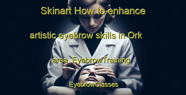 Skinart How to enhance artistic eyebrow skills in Ork area | EyebrowTraining | EyebrowClasses | SkinartTraining-Germany