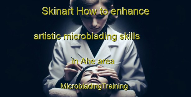 Skinart How to enhance artistic microblading skills in Ahe area | #MicrobladingTraining #MicrobladingClasses #SkinartTraining-Germany