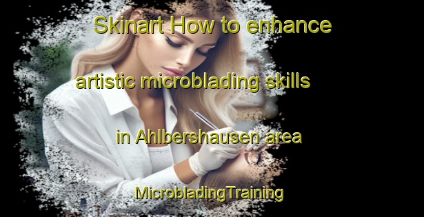 Skinart How to enhance artistic microblading skills in Ahlbershausen area | #MicrobladingTraining #MicrobladingClasses #SkinartTraining-Germany