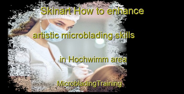 Skinart How to enhance artistic microblading skills in Hochwimm area | MicrobladingTraining | MicrobladingClasses | SkinartTraining-Germany
