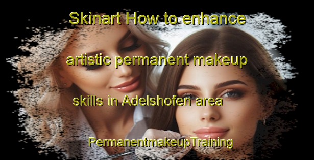 Skinart How to enhance artistic permanent makeup skills in Adelshofen area | PermanentmakeupTraining | PermanentmakeupClasses | SkinartTraining-Germany