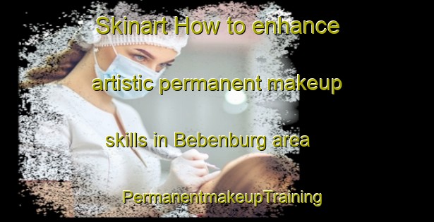 Skinart How to enhance artistic permanent makeup skills in Bebenburg area | PermanentmakeupTraining | PermanentmakeupClasses | SkinartTraining-Germany