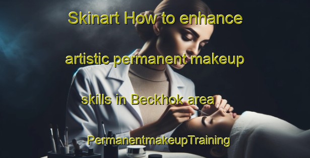 Skinart How to enhance artistic permanent makeup skills in Beckhok area | PermanentmakeupTraining | PermanentmakeupClasses | SkinartTraining-Germany