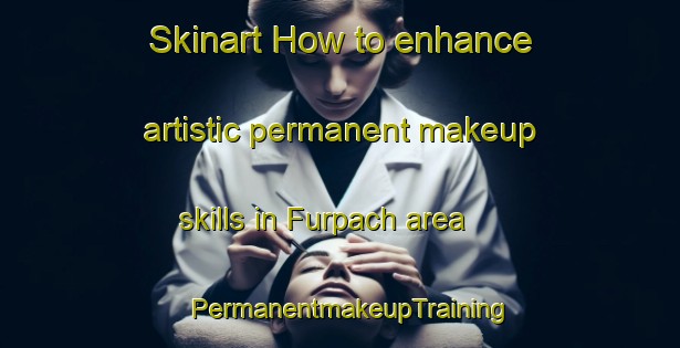 Skinart How to enhance artistic permanent makeup skills in Furpach area | PermanentmakeupTraining | PermanentmakeupClasses | SkinartTraining-Germany