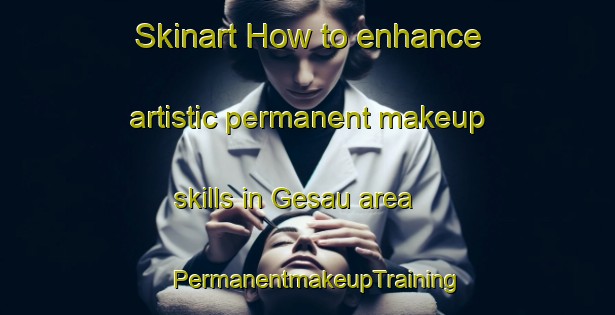 Skinart How to enhance artistic permanent makeup skills in Gesau area | PermanentmakeupTraining | PermanentmakeupClasses | SkinartTraining-Germany