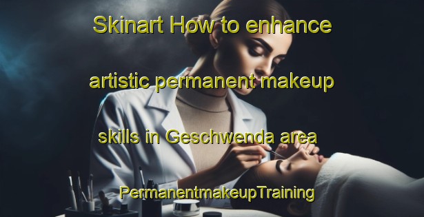 Skinart How to enhance artistic permanent makeup skills in Geschwenda area | PermanentmakeupTraining | PermanentmakeupClasses | SkinartTraining-Germany