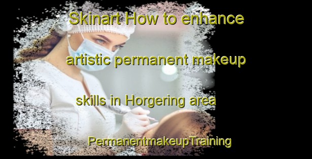 Skinart How to enhance artistic permanent makeup skills in Horgering area | PermanentmakeupTraining | PermanentmakeupClasses | SkinartTraining-Germany