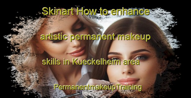 Skinart How to enhance artistic permanent makeup skills in Kueckelheim area | PermanentmakeupTraining | PermanentmakeupClasses | SkinartTraining-Germany