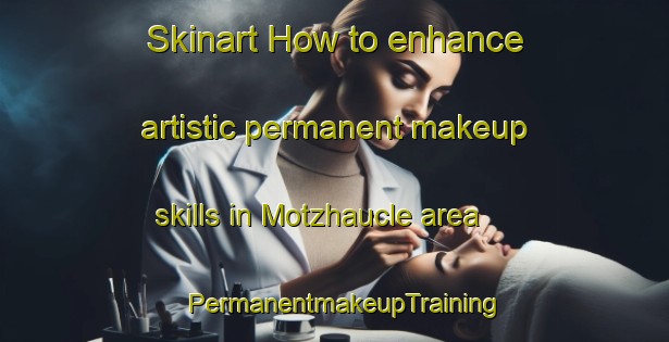 Skinart How to enhance artistic permanent makeup skills in Motzhaucle area | PermanentmakeupTraining | PermanentmakeupClasses | SkinartTraining-Germany