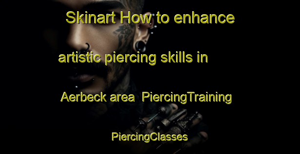 Skinart How to enhance artistic piercing skills in Aerbeck area | #PiercingTraining #PiercingClasses #SkinartTraining-Germany