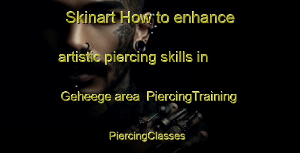 Skinart How to enhance artistic piercing skills in Geheege area | PiercingTraining | PiercingClasses | SkinartTraining-Germany