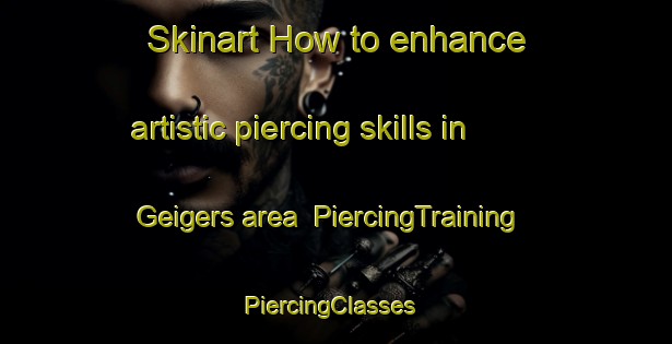 Skinart How to enhance artistic piercing skills in Geigers area | PiercingTraining | PiercingClasses | SkinartTraining-Germany