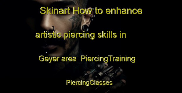 Skinart How to enhance artistic piercing skills in Geyer area | PiercingTraining | PiercingClasses | SkinartTraining-Germany