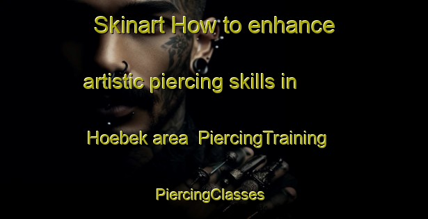 Skinart How to enhance artistic piercing skills in Hoebek area | PiercingTraining | PiercingClasses | SkinartTraining-Germany