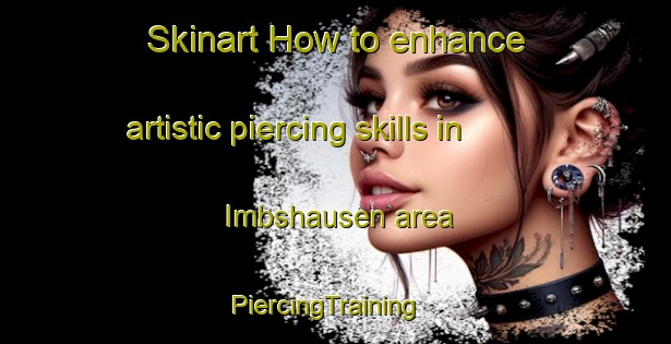 Skinart How to enhance artistic piercing skills in Imbshausen area | PiercingTraining | PiercingClasses | SkinartTraining-Germany