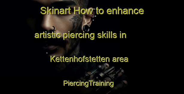 Skinart How to enhance artistic piercing skills in Kettenhofstetten area | PiercingTraining | PiercingClasses | SkinartTraining-Germany
