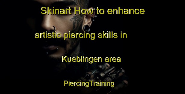 Skinart How to enhance artistic piercing skills in Kueblingen area | PiercingTraining | PiercingClasses | SkinartTraining-Germany