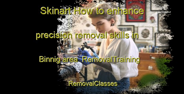 Skinart How to enhance precision removal skills in Binnig area | RemovalTraining | RemovalClasses | SkinartTraining-Germany