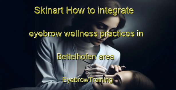 Skinart How to integrate eyebrow wellness practices in Bettelhofen area | EyebrowTraining | EyebrowClasses | SkinartTraining-Germany