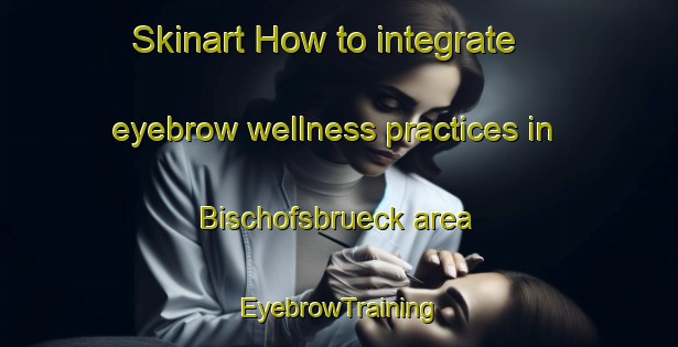 Skinart How to integrate eyebrow wellness practices in Bischofsbrueck area | EyebrowTraining | EyebrowClasses | SkinartTraining-Germany
