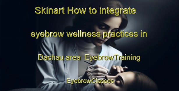 Skinart How to integrate eyebrow wellness practices in Dachau area | EyebrowTraining | EyebrowClasses | SkinartTraining-Germany