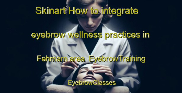 Skinart How to integrate eyebrow wellness practices in Fehmarn area | EyebrowTraining | EyebrowClasses | SkinartTraining-Germany