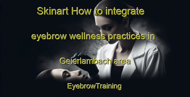 Skinart How to integrate eyebrow wellness practices in Geierlambach area | EyebrowTraining | EyebrowClasses | SkinartTraining-Germany
