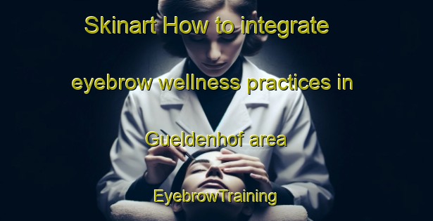 Skinart How to integrate eyebrow wellness practices in Gueldenhof area | EyebrowTraining | EyebrowClasses | SkinartTraining-Germany
