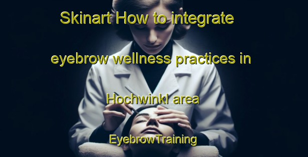 Skinart How to integrate eyebrow wellness practices in Hochwinkl area | EyebrowTraining | EyebrowClasses | SkinartTraining-Germany