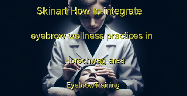 Skinart How to integrate eyebrow wellness practices in Horschwag area | EyebrowTraining | EyebrowClasses | SkinartTraining-Germany