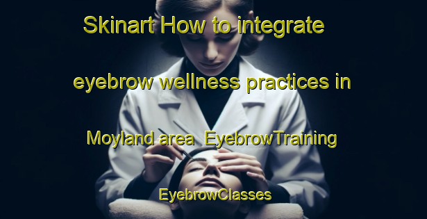 Skinart How to integrate eyebrow wellness practices in Moyland area | EyebrowTraining | EyebrowClasses | SkinartTraining-Germany