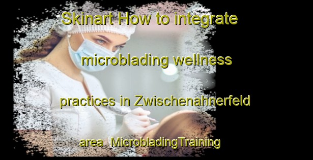 Skinart How to integrate microblading wellness practices in Zwischenahnerfeld area | MicrobladingTraining | MicrobladingClasses | SkinartTraining-Germany
