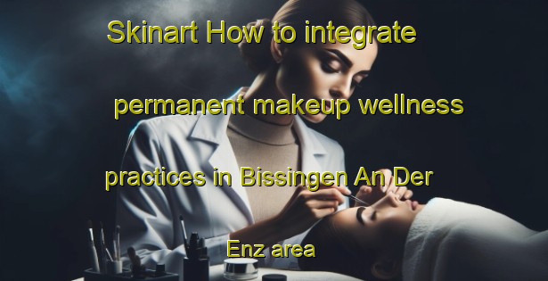 Skinart How to integrate permanent makeup wellness practices in Bissingen An Der Enz area | PermanentmakeupTraining | PermanentmakeupClasses | SkinartTraining-Germany
