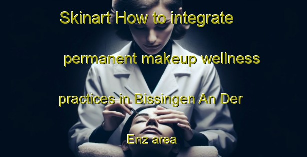 Skinart How to integrate permanent makeup wellness practices in Bissingen An Der Enz area | PermanentmakeupTraining | PermanentmakeupClasses | SkinartTraining-Germany