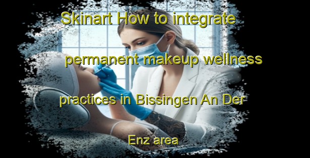 Skinart How to integrate permanent makeup wellness practices in Bissingen An Der Enz area | PermanentmakeupTraining | PermanentmakeupClasses | SkinartTraining-Germany