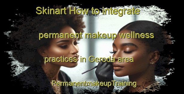 Skinart How to integrate permanent makeup wellness practices in Geroda area | PermanentmakeupTraining | PermanentmakeupClasses | SkinartTraining-Germany