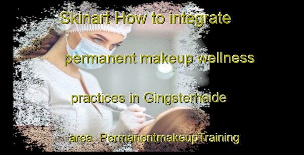 Skinart How to integrate permanent makeup wellness practices in Gingsterheide area | PermanentmakeupTraining | PermanentmakeupClasses | SkinartTraining-Germany