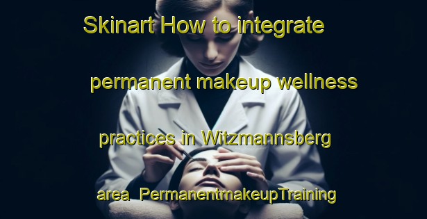 Skinart How to integrate permanent makeup wellness practices in Witzmannsberg area | PermanentmakeupTraining | PermanentmakeupClasses | SkinartTraining-Germany