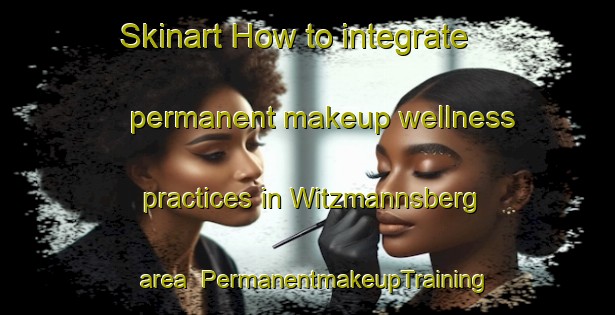 Skinart How to integrate permanent makeup wellness practices in Witzmannsberg area | PermanentmakeupTraining | PermanentmakeupClasses | SkinartTraining-Germany