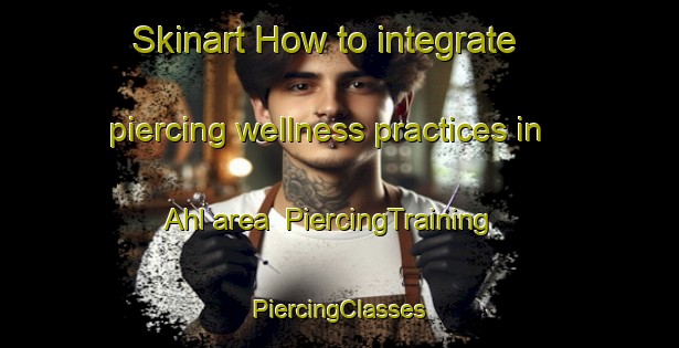 Skinart How to integrate piercing wellness practices in Ahl area | #PiercingTraining #PiercingClasses #SkinartTraining-Germany