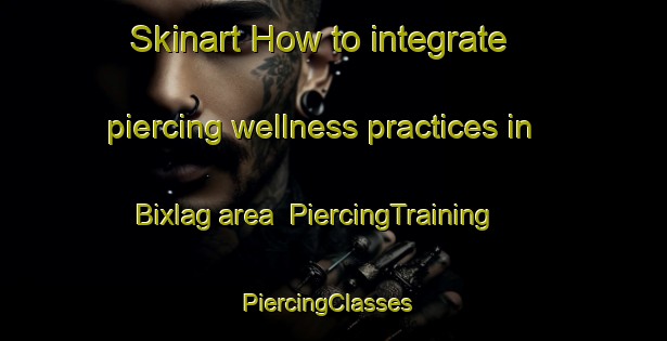 Skinart How to integrate piercing wellness practices in Bixlag area | PiercingTraining | PiercingClasses | SkinartTraining-Germany