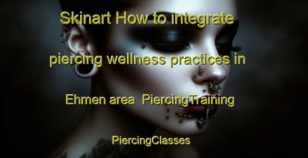 Skinart How to integrate piercing wellness practices in Ehmen area | PiercingTraining | PiercingClasses | SkinartTraining-Germany
