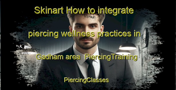 Skinart How to integrate piercing wellness practices in Gadham area | PiercingTraining | PiercingClasses | SkinartTraining-Germany