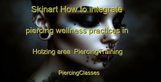 Skinart How to integrate piercing wellness practices in Hotzing area | PiercingTraining | PiercingClasses | SkinartTraining-Germany